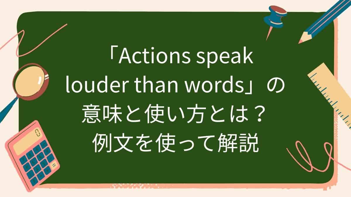 「Actions speak louder than words」の意味と使い方とは？例文を使って解説