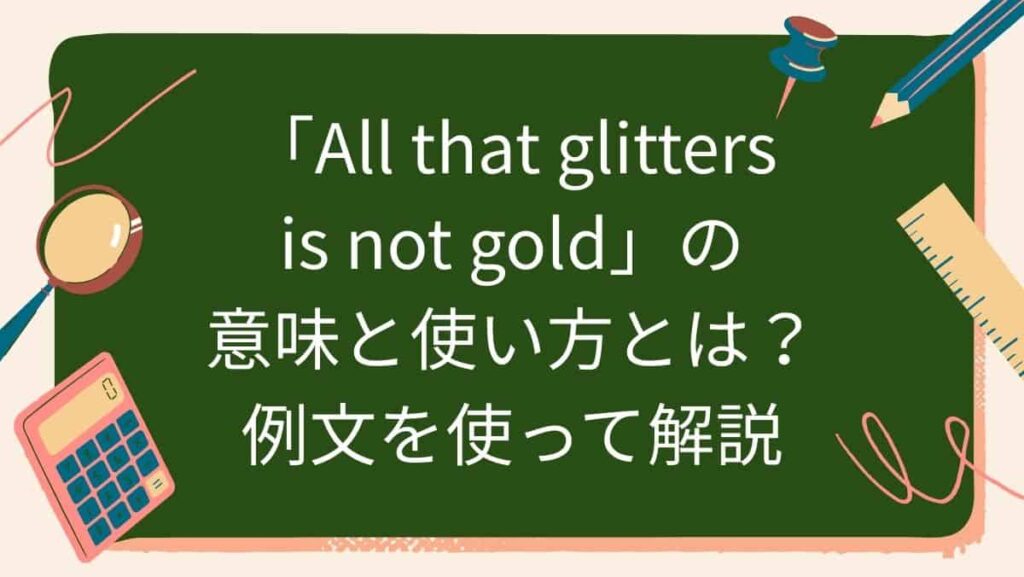 「All that glitters is not gold」の意味と使い方とは？例文を使って解説