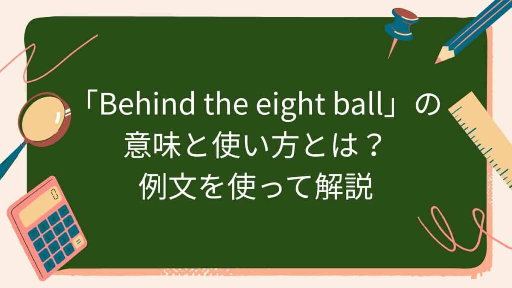 「Behind the eight ball」の意味と使い方とは？例文を使って解説