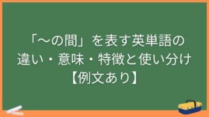 「～の間」を表す英単語の違い・意味・特徴と使い分け【例文あり】