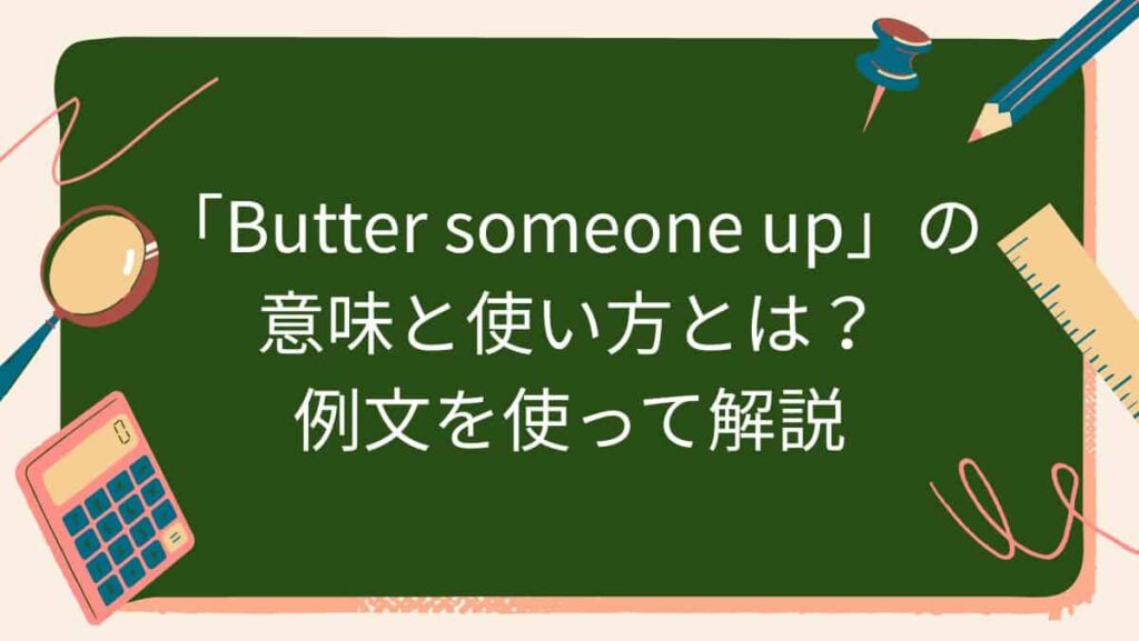 「Butter someone up」の意味と使い方とは？例文を使って解説