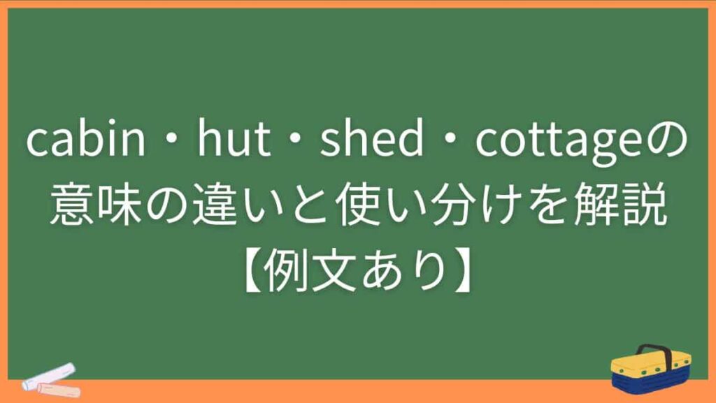 cabin・hut・shed・cottageの意味の違いと使い分けを解説【例文あり】