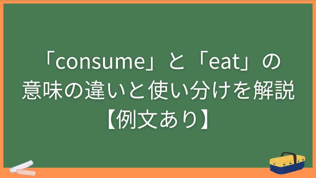 「consume」と「eat」の意味の違いと使い分けを解説【例文あり】
