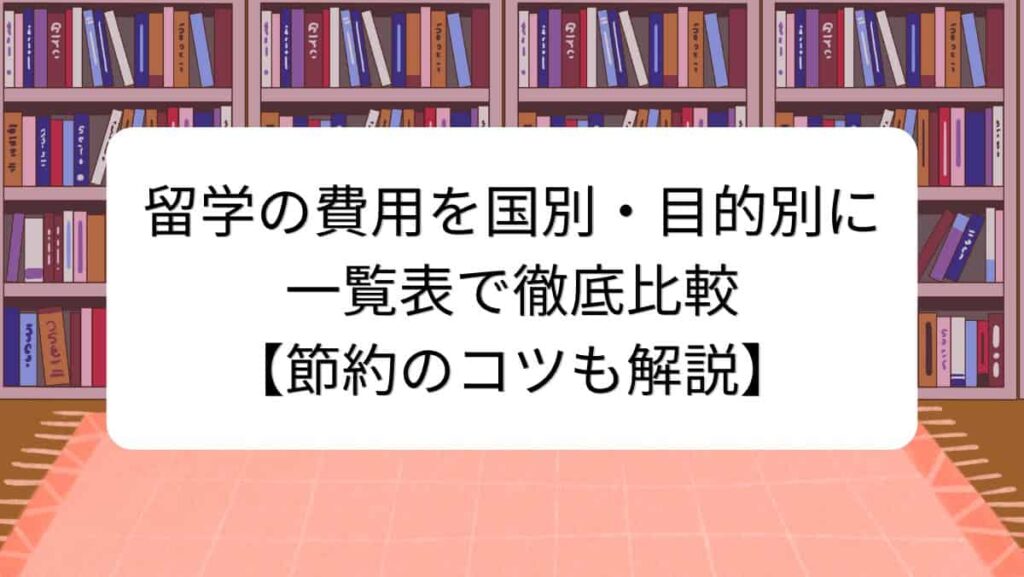 留学の費用を国別・目的別に一覧表で徹底比較【節約のコツも解説】