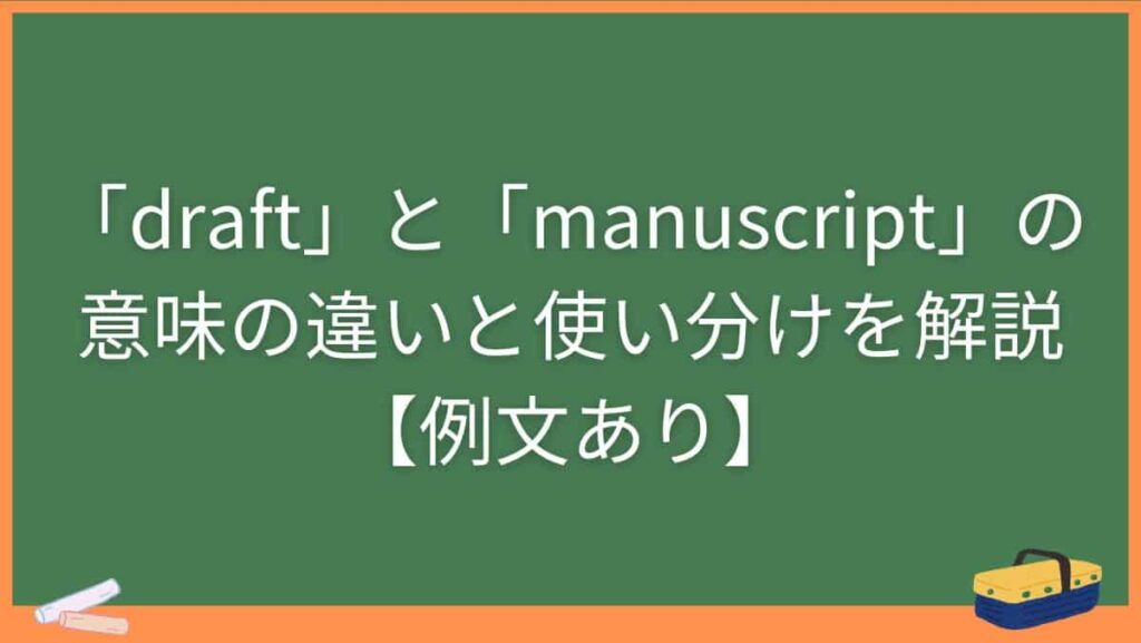 「draft」と「manuscript」の意味の違いと使い分けを解説【例文あり】