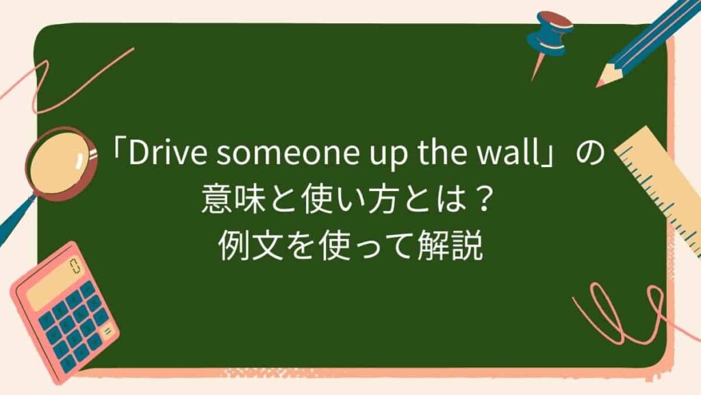 「Drive someone up the wall」の意味と使い方とは？例文を使って解説