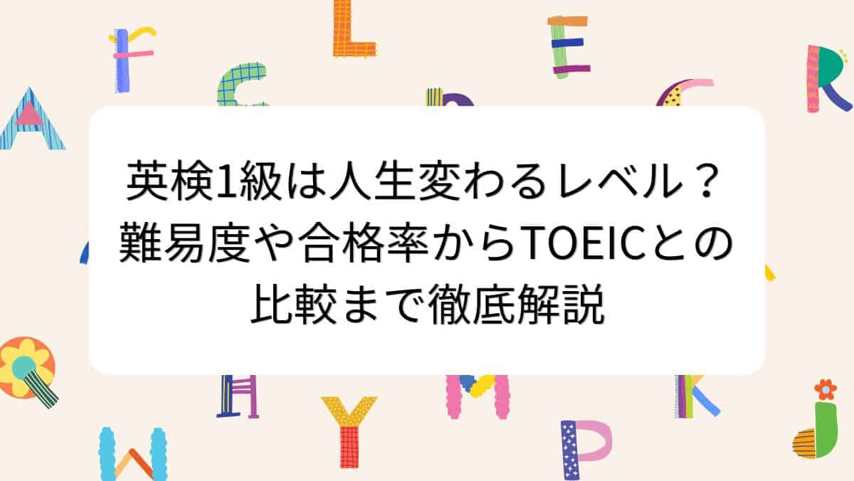 英検1級は人生変わるレベル?難易度や合格率からTOEICとの比較まで徹底解説