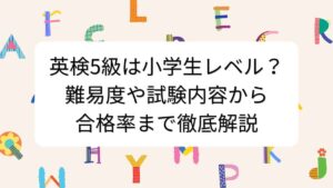 英検5級は小学生レベル？難易度や試験内容から合格率まで徹底解説
