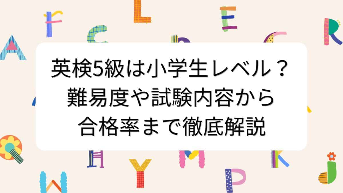 英検5級は小学生レベル？難易度や試験内容から合格率まで徹底解説