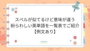 スペルが似てるけど意味が違う紛らわしい英単語を一覧表でご紹介【例文あり】