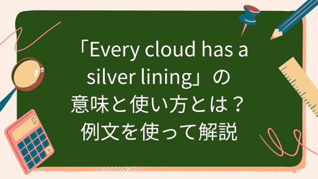 「Every cloud has a silver lining」の意味と使い方とは？例文を使って解説