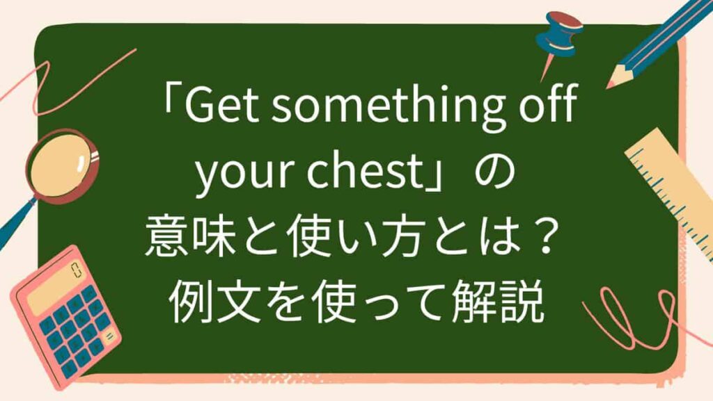 「Get something off your chest」の意味と使い方とは？例文を使って解説
