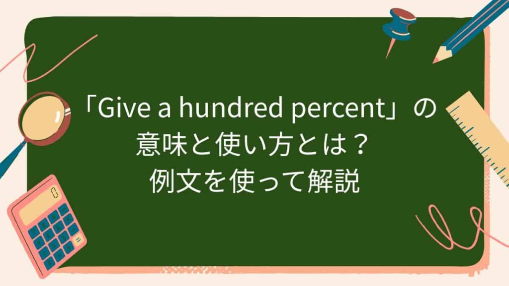 「Give a hundred percent」の意味と使い方とは？例文を使って解説