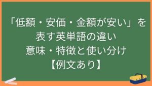 「低額・安価・金額が安い」を表す英単語の違い・意味・特徴と使い分け【例文あり】