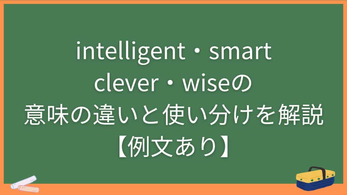intelligent・smart・clever・wiseの意味の違いと使い分けを解説【例文あり】