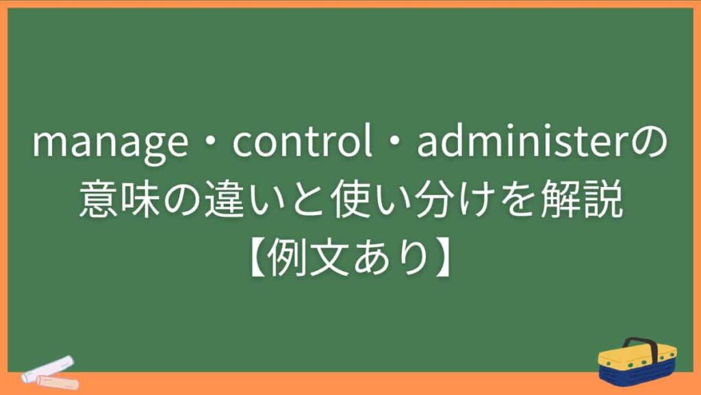 manage・control・administerの意味の違いと使い分けを解説【例文あり】