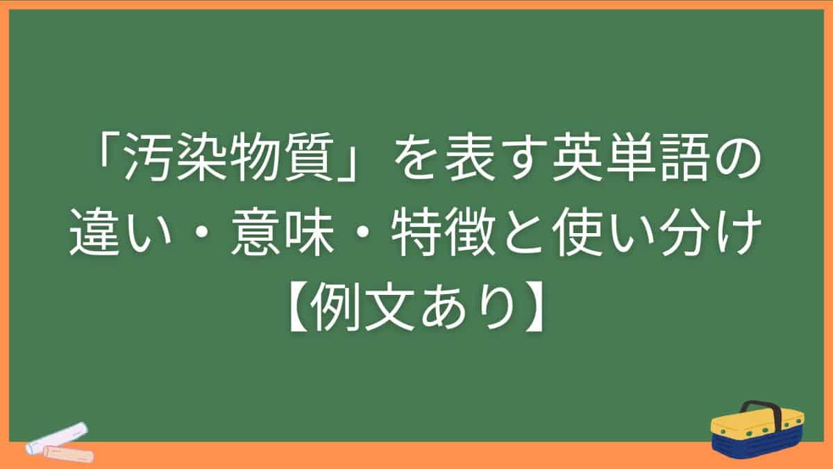 「汚染物質」を表す英単語の違い・意味・特徴と使い分け【例文あり】