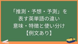 「推測・予想・予測」を表す英単語の違い・意味・特徴と使い分け【例文あり】