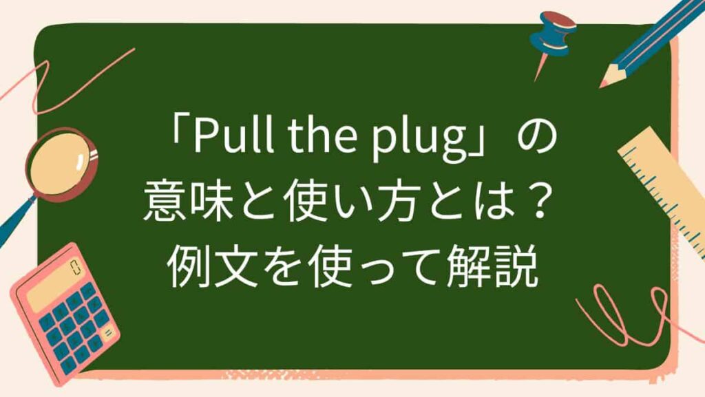 「Pull the plug」の意味と使い方とは？例文を使って解説