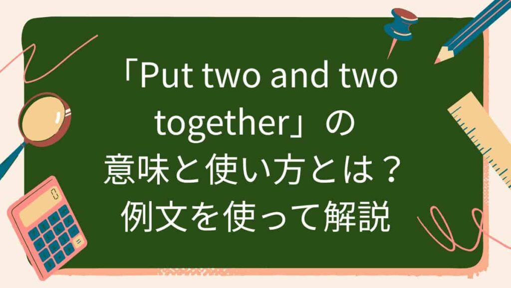 「Put two and two together」の意味と使い方とは？例文を使って解説