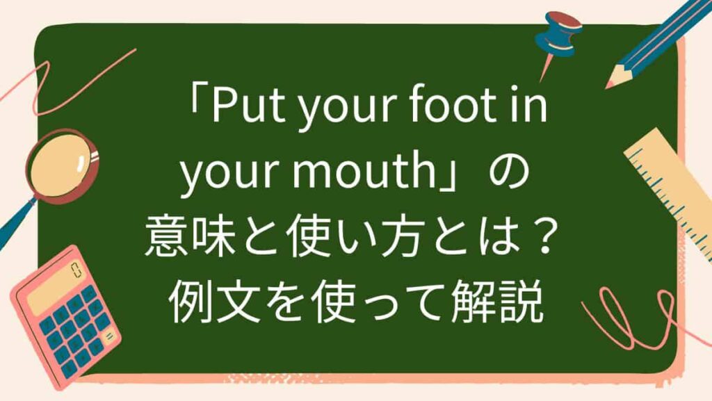 「Put your foot in your mouth」の意味と使い方とは？例文を使って解説