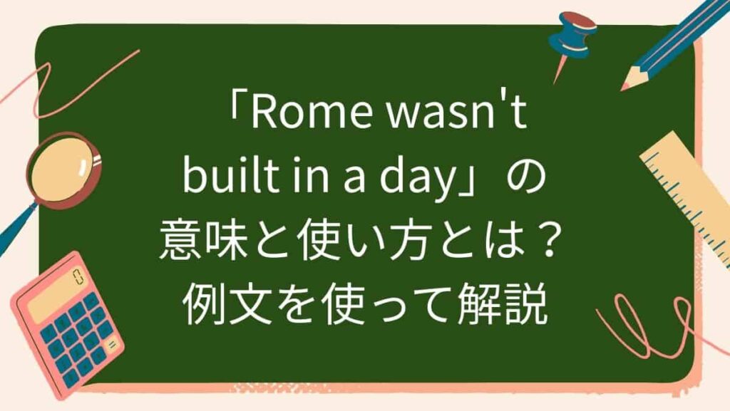 「Rome wasn't built in a day」の意味と使い方とは？例文を使って解説