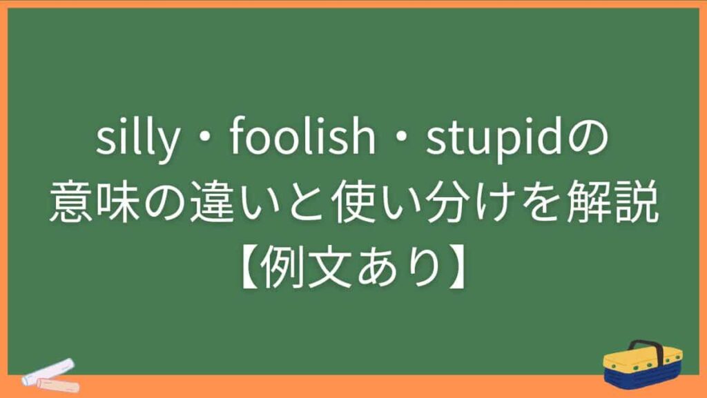 silly・foolish・stupidの意味の違いと使い分けを解説【例文あり】