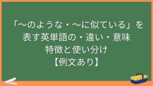 「〜のような・〜に似ている」を表す英単語の違い・意味・特徴と使い分け【例文あり】