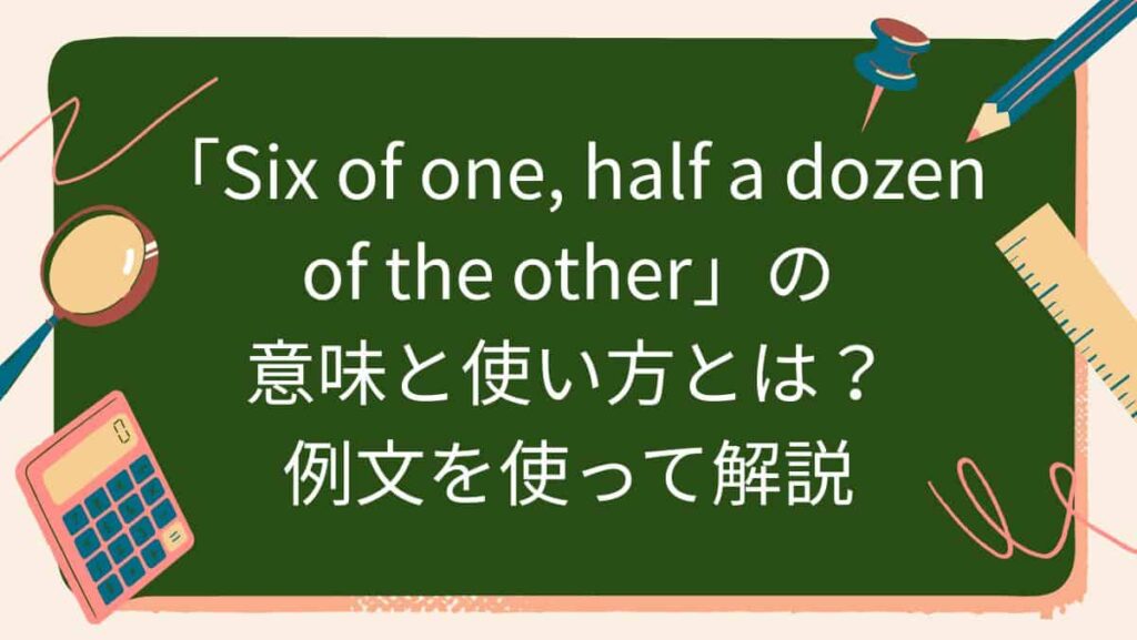 「Six of one, half a dozen of the other」の意味と使い方とは？例文を使って解説