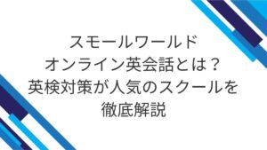 スモールワールドオンライン英会話とは？英検対策が人気のスクールを徹底解説