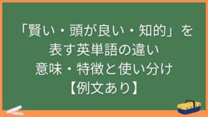 「賢い・頭が良い・知的」を表す英単語の違い・意味・特徴と使い分け【例文あり】