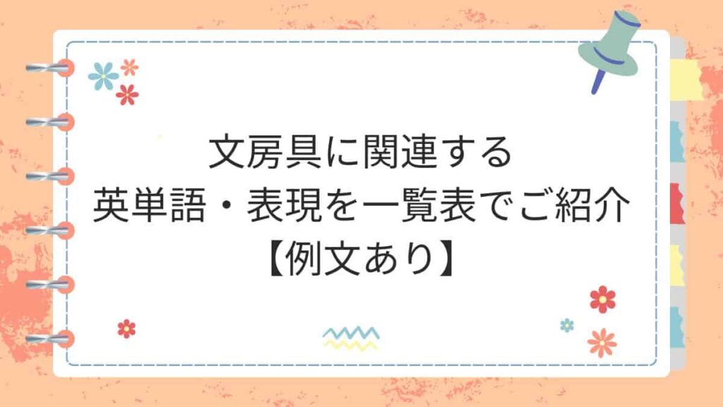 文房具に関連する英単語・表現を一覧表でご紹介【例文あり】