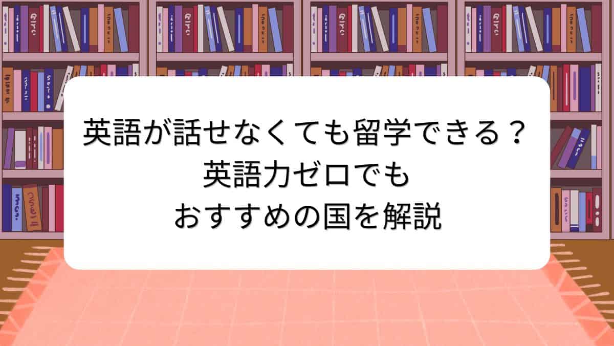英語が話せなくても留学できる？英語力ゼロでもおすすめの国を解説