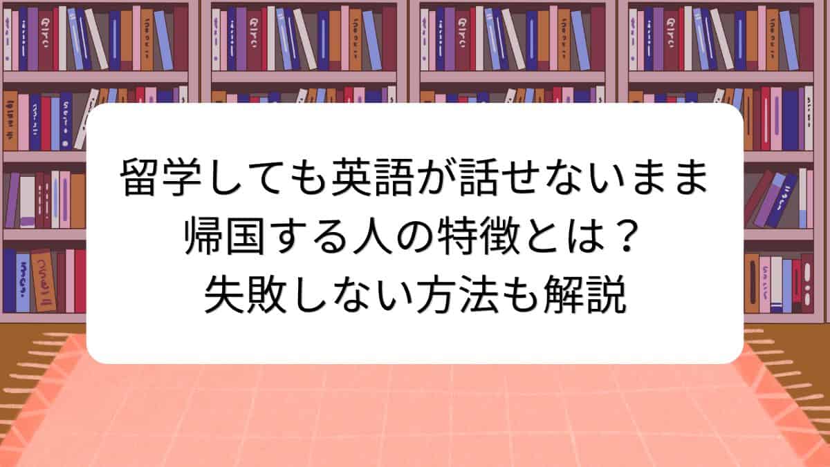 留学しても英語が話せないまま帰国する人の特徴とは？失敗しない方法も解説
