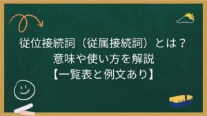 従位接続詞（従属接続詞）とは？意味や使い方を解説【一覧表と例文あり】