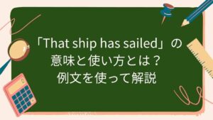 「That ship has sailed」の意味と使い方とは？例文を使って解説