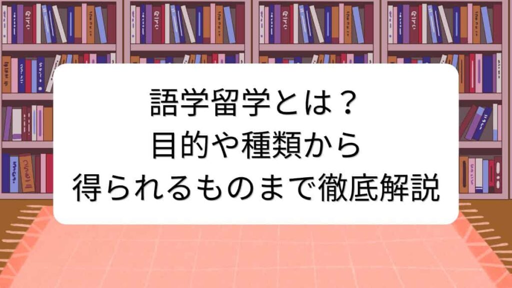 語学留学とは？目的や種類から得られるものまで徹底解説