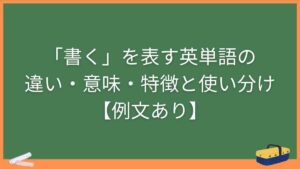 「書く」を表す英単語の違い・意味・特徴と使い分け【例文あり】