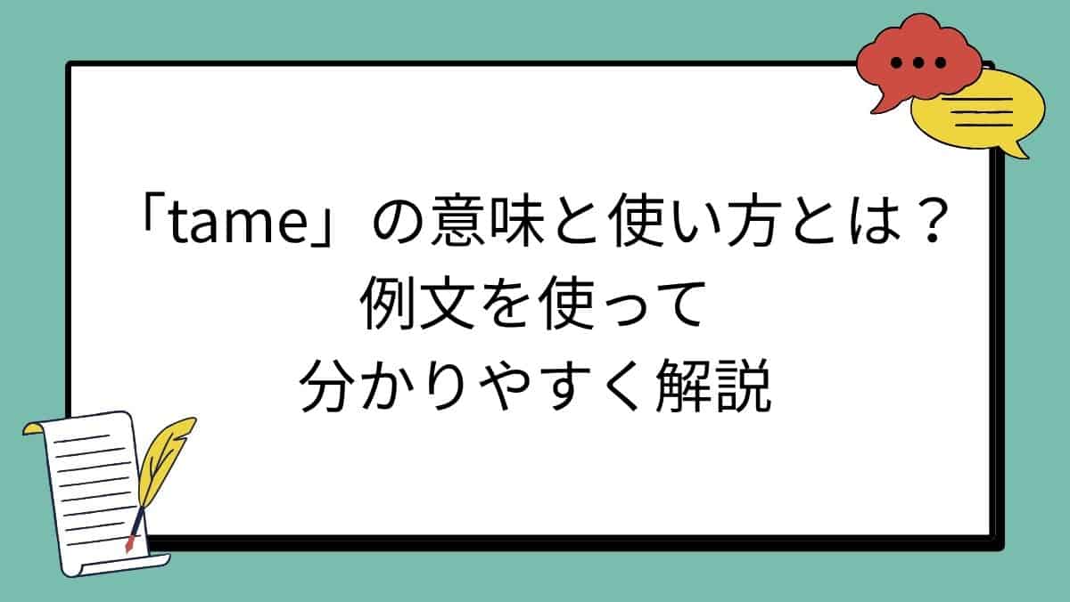 「tame」の意味と使い方とは？例文を使って分かりやすく解説