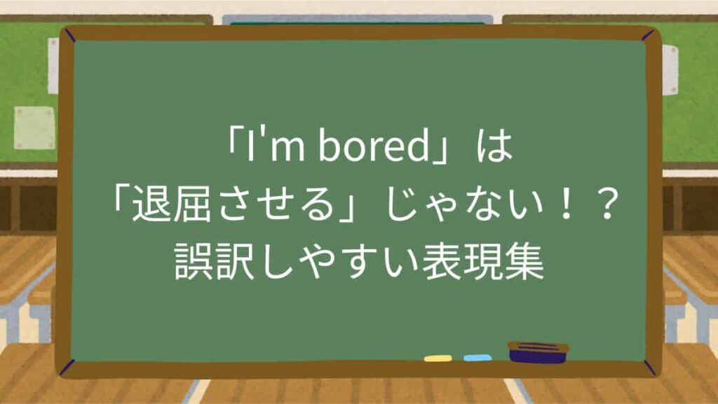 「I'm bored」は「退屈させる」じゃない！？誤訳しやすい表現集