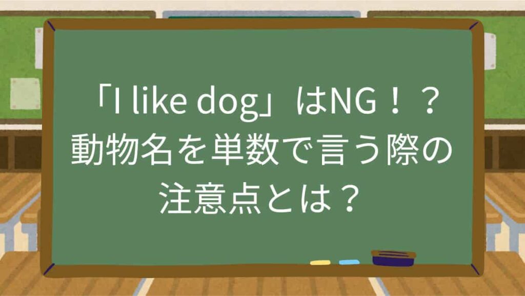 「I like dog」はNG！？動物名を単数で言う際の注意点とは？
