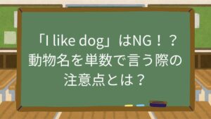 「I like dog」はNG！？動物名を単数で言う際の注意点とは？