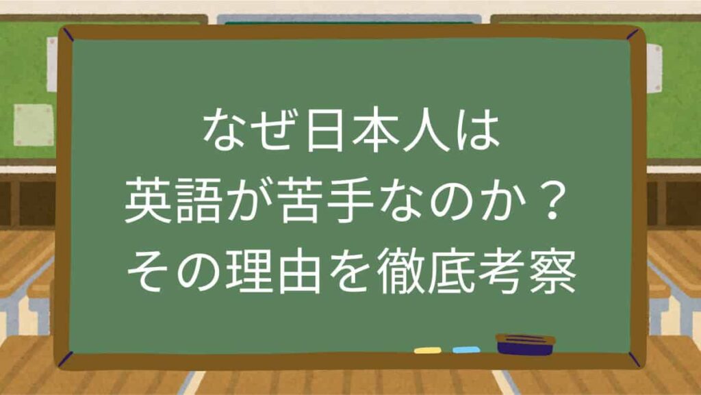 なぜ日本人は英語が苦手なのか？その理由を徹底考察