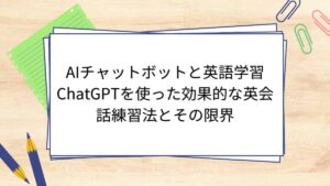 AIチャットボットと英語学習｜ChatGPTを使った効果的な英会話練習法とその限界