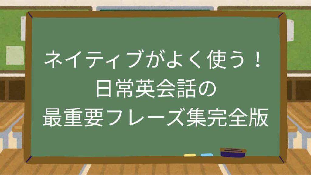ネイティブがよく使う！日常英会話の最重要フレーズ集完全版