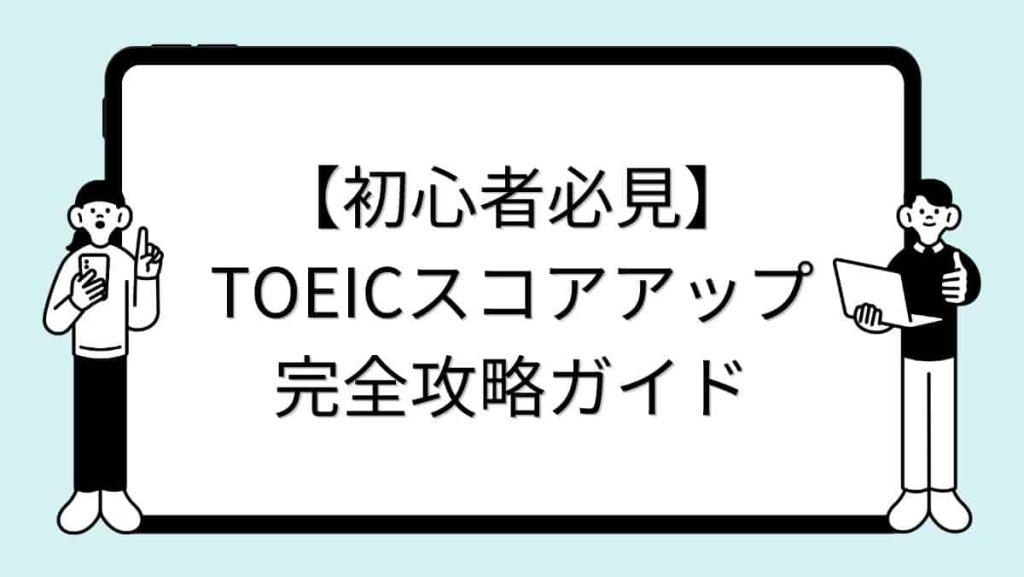 【初心者必見】TOEICスコアアップ完全攻略ガイド