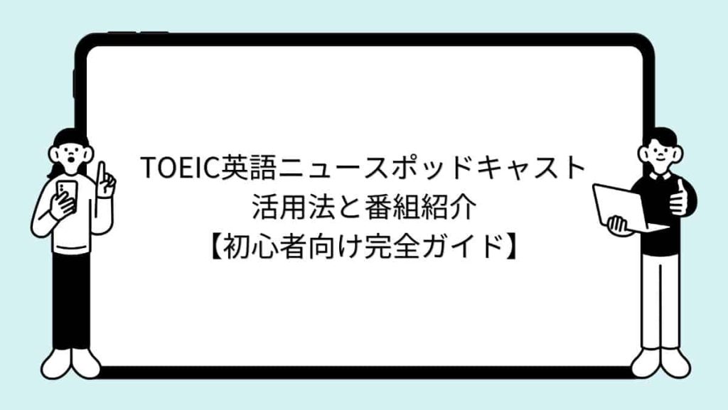 TOEIC英語ニュースポッドキャスト活用法と番組紹介【初心者向け完全ガイド】