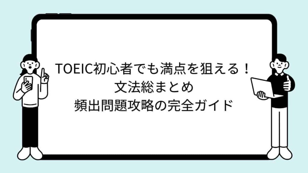 TOEIC初心者でも満点を狙える！文法総まとめ｜頻出問題攻略の完全ガイド