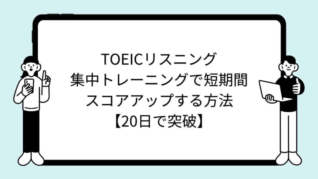 TOEICリスニング集中トレーニングで短期間スコアアップする方法【20日で突破】