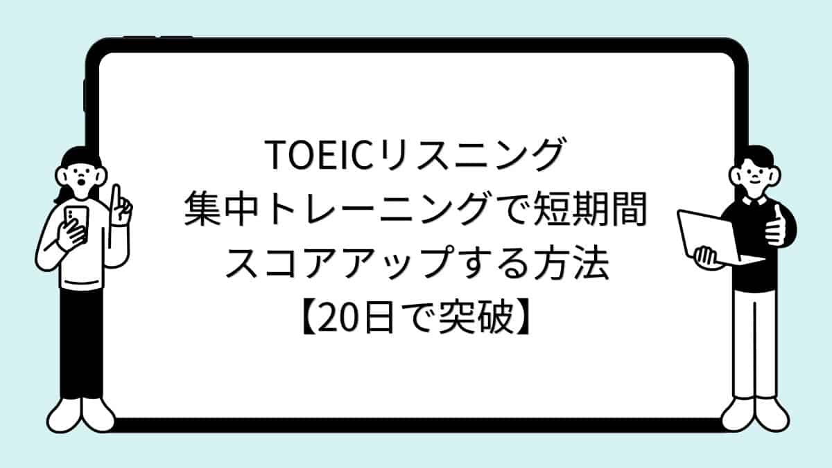 TOEICリスニング集中トレーニングで短期間スコアアップする方法【20日で突破】